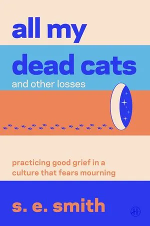 un graphique de la couverture de All My Dead Cats and Other Losses: Practicing Good Grief in a Culture That Fears Mourning par se smith