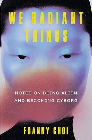 Image de couverture de We Radiant Things : Notes sur le fait d'être extraterrestre et de devenir cyborg par Franny Choi